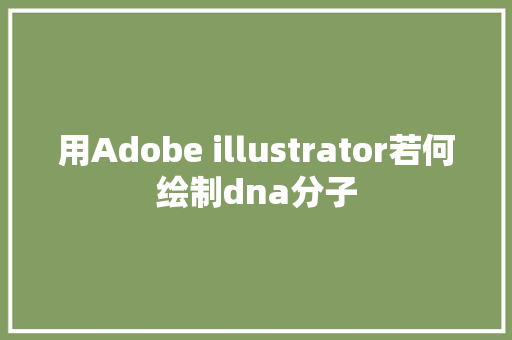 用Adobe illustrator若何绘制dna分子