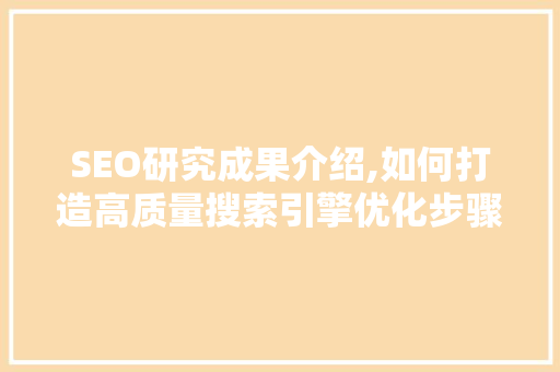 SEO研究成果介绍,如何打造高质量搜索引擎优化步骤