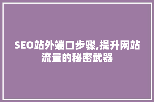 SEO站外端口步骤,提升网站流量的秘密武器