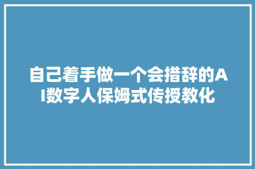 自己着手做一个会措辞的AI数字人保姆式传授教化