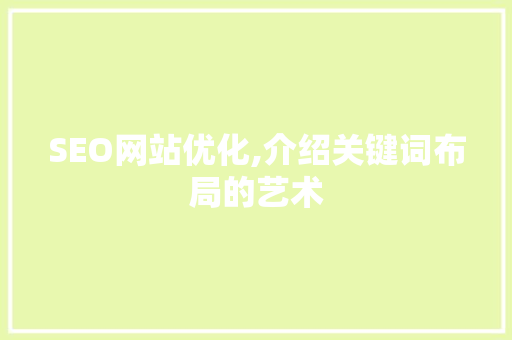 SEO网站优化,介绍关键词布局的艺术