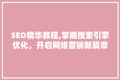 SEO精华教程,掌握搜索引擎优化，开启网络营销新篇章
