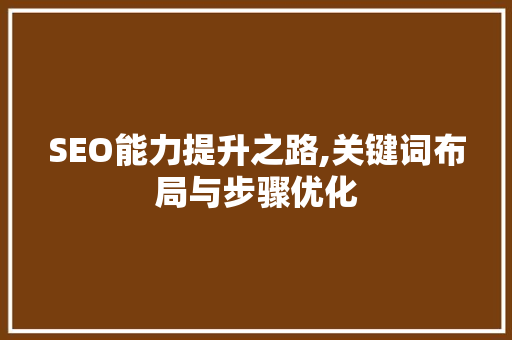 SEO能力提升之路,关键词布局与步骤优化