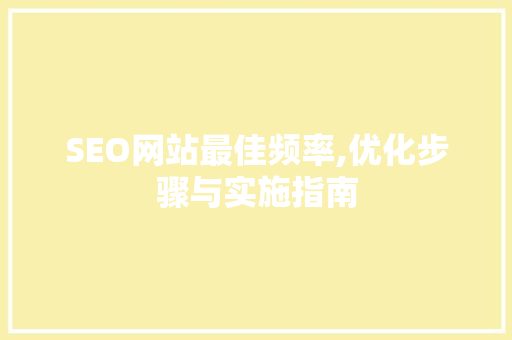 SEO网站最佳频率,优化步骤与实施指南