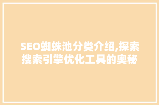 SEO蜘蛛池分类介绍,探索搜索引擎优化工具的奥秘