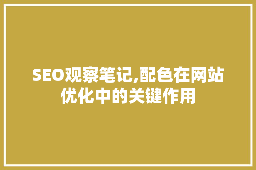 SEO观察笔记,配色在网站优化中的关键作用