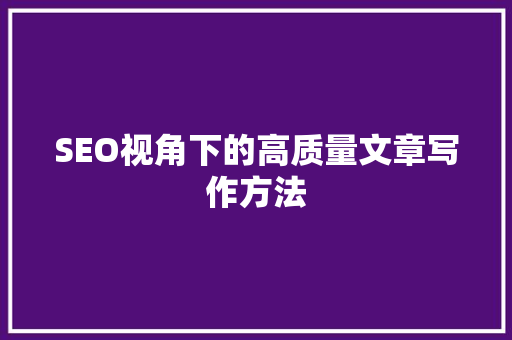 SEO视角下的高质量文章写作方法