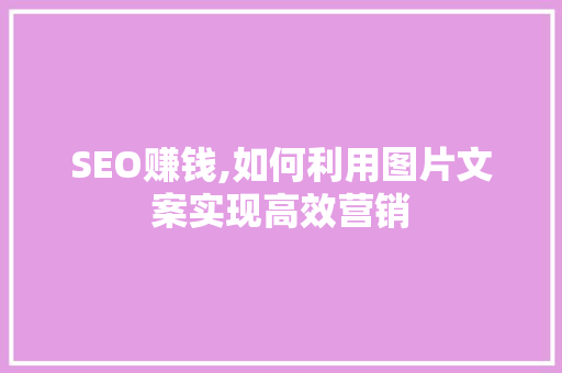 SEO赚钱,如何利用图片文案实现高效营销