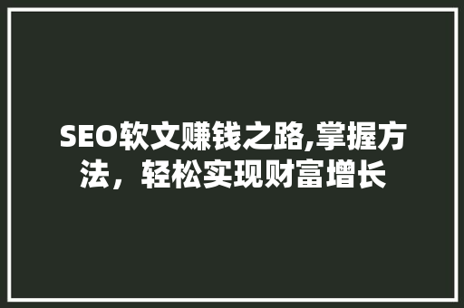 SEO软文赚钱之路,掌握方法，轻松实现财富增长