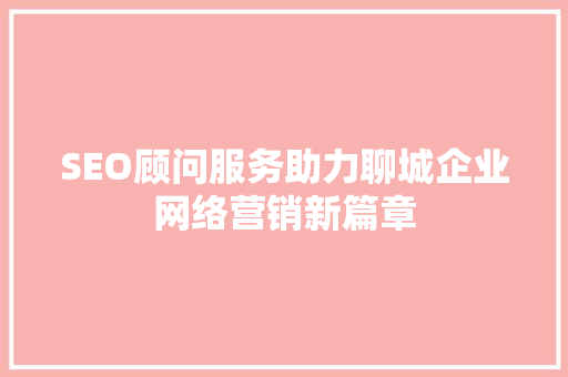 SEO顾问服务助力聊城企业网络营销新篇章