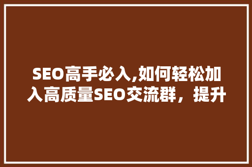 SEO高手必入,如何轻松加入高质量SEO交流群，提升网站排名