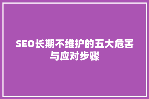 SEO长期不维护的五大危害与应对步骤