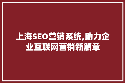 上海SEO营销系统,助力企业互联网营销新篇章