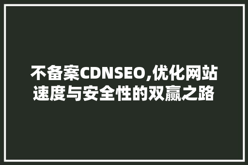 不备案CDNSEO,优化网站速度与安全性的双赢之路