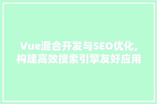Vue混合开发与SEO优化,构建高效搜索引擎友好应用的方法