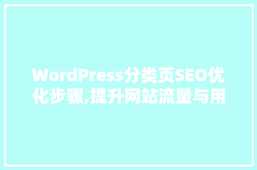 WordPress分类页SEO优化步骤,提升网站流量与用户体验