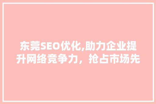 东莞SEO优化,助力企业提升网络竞争力，抢占市场先机