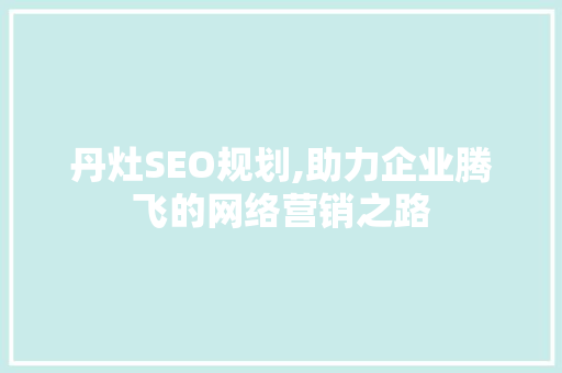 丹灶SEO规划,助力企业腾飞的网络营销之路