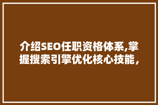 介绍SEO任职资格体系,掌握搜索引擎优化核心技能，开启职业新篇章