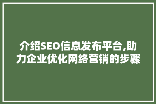 介绍SEO信息发布平台,助力企业优化网络营销的步骤之路