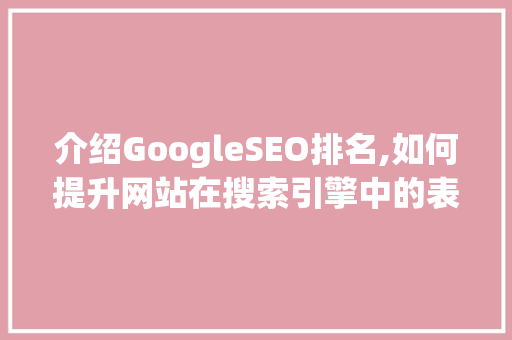 介绍GoogleSEO排名,如何提升网站在搜索引擎中的表现