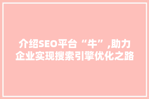 介绍SEO平台“牛”,助力企业实现搜索引擎优化之路