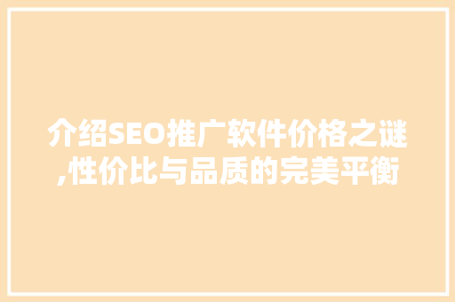 介绍SEO推广软件价格之谜,性价比与品质的完美平衡