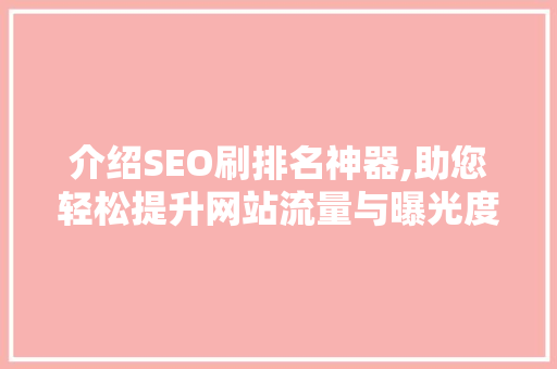 介绍SEO刷排名神器,助您轻松提升网站流量与曝光度