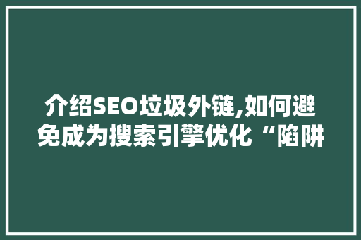介绍SEO垃圾外链,如何避免成为搜索引擎优化“陷阱”