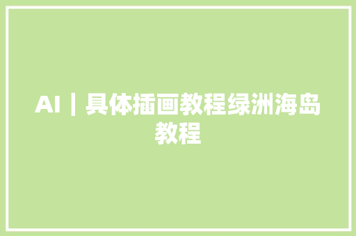 AI｜具体插画教程绿洲海岛教程