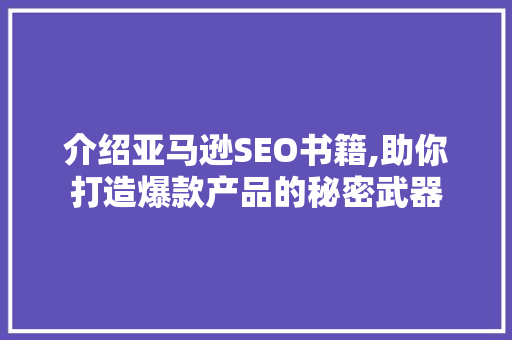 介绍亚马逊SEO书籍,助你打造爆款产品的秘密武器