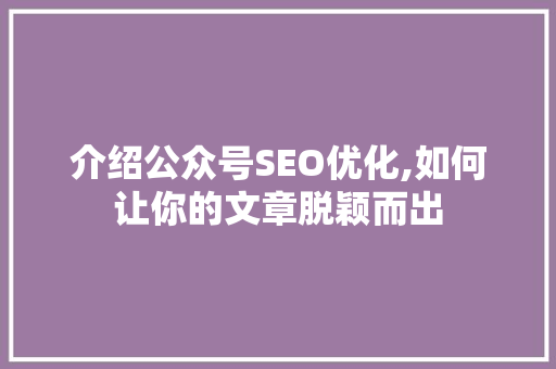 介绍公众号SEO优化,如何让你的文章脱颖而出
