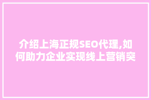 介绍上海正规SEO代理,如何助力企业实现线上营销突破