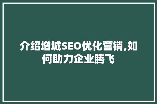 介绍增城SEO优化营销,如何助力企业腾飞