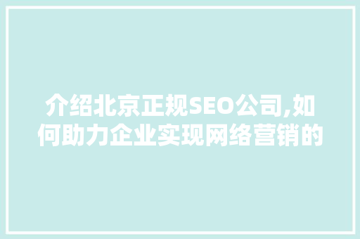 介绍北京正规SEO公司,如何助力企业实现网络营销的突破