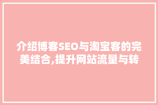 介绍博客SEO与淘宝客的完美结合,提升网站流量与转化率的方法