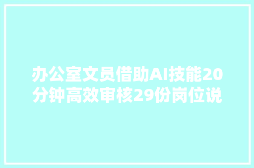 办公室文员借助AI技能20分钟高效审核29份岗位说明书