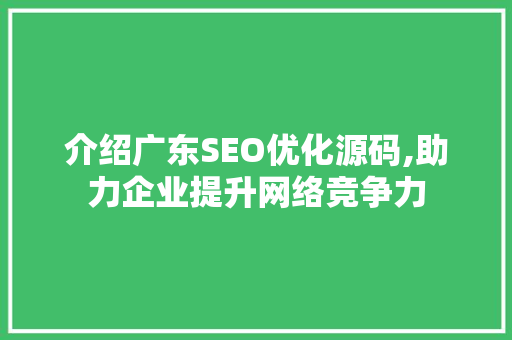 介绍广东SEO优化源码,助力企业提升网络竞争力