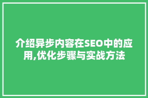介绍异步内容在SEO中的应用,优化步骤与实战方法