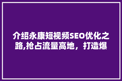 介绍永康短视频SEO优化之路,抢占流量高地，打造爆款视频