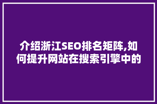 介绍浙江SEO排名矩阵,如何提升网站在搜索引擎中的排名