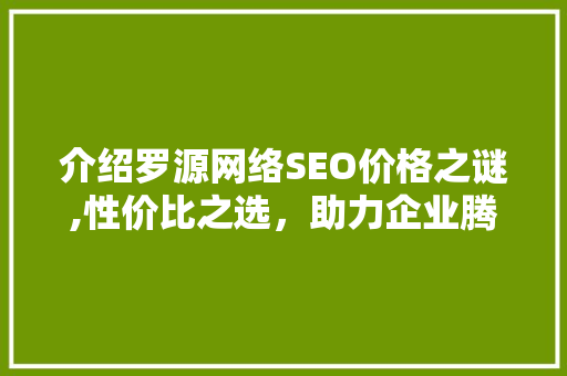 介绍罗源网络SEO价格之谜,性价比之选，助力企业腾飞