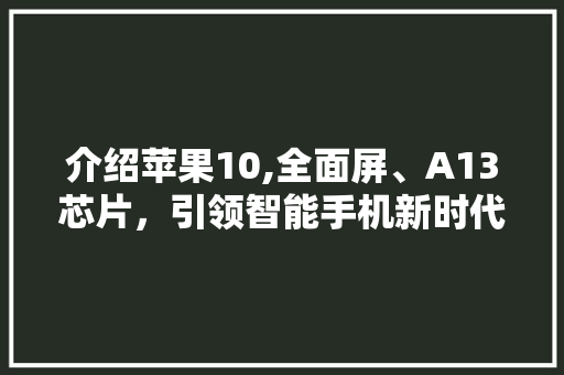 介绍苹果10,全面屏、A13芯片，引领智能手机新时代