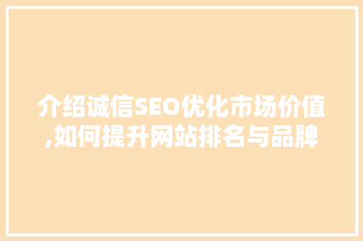 介绍诚信SEO优化市场价值,如何提升网站排名与品牌影响力