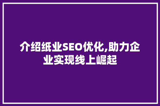 介绍纸业SEO优化,助力企业实现线上崛起