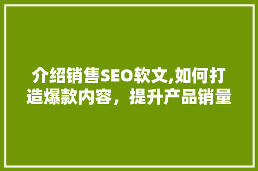 介绍销售SEO软文,如何打造爆款内容，提升产品销量