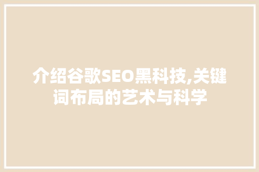 介绍谷歌SEO黑科技,关键词布局的艺术与科学