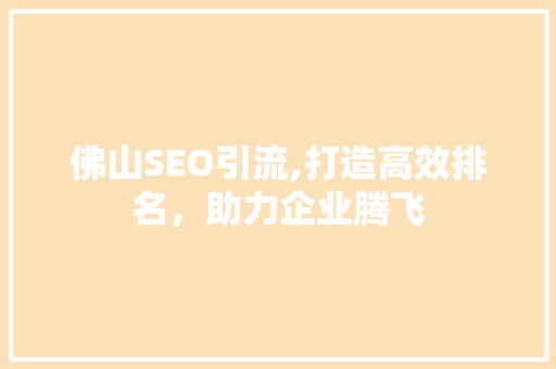 佛山SEO引流,打造高效排名，助力企业腾飞