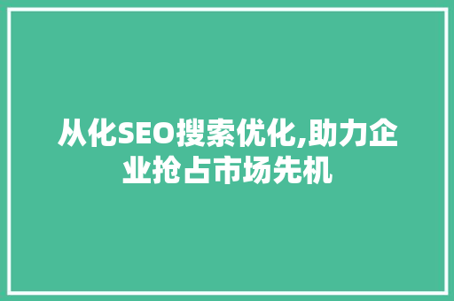 从化SEO搜索优化,助力企业抢占市场先机