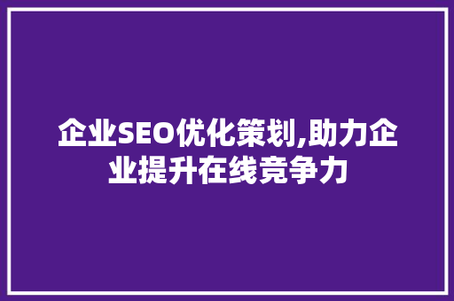 企业SEO优化策划,助力企业提升在线竞争力